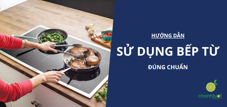 Hướng dẫn cách sử dụng bếp từ đúng chuẩn từ A–Z