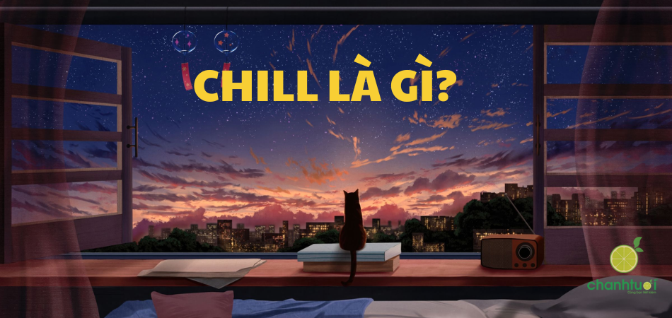 Chill là gì? Từ điển "Chill" toàn tập cho giới trẻ!