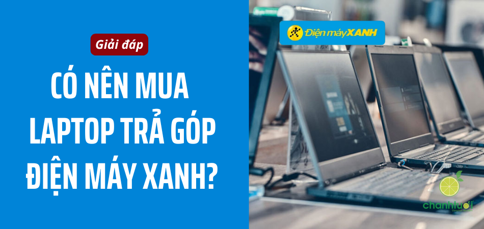 Có nên mua laptop trả góp Điện Máy Xanh? Điều kiện khó không?