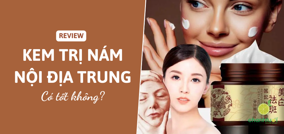 Sự thật kem trị nám nội địa Trung: Tốt hay xấu? Góc nhìn công tâm