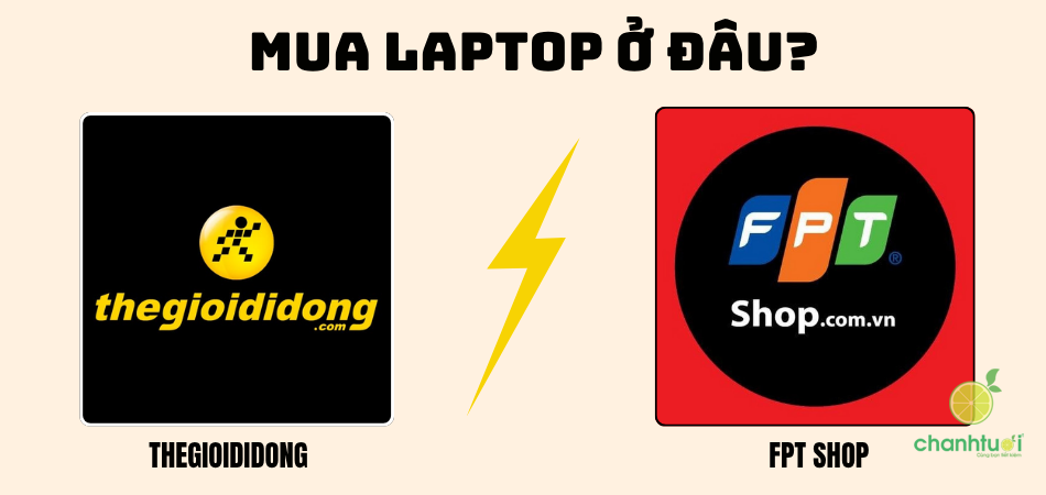 Nên mua laptop ở FPT hay Thegioididong? Mua ở đâu tốt hơn?