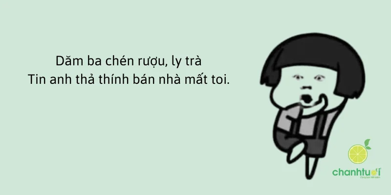 Dăm ba chén rượu, ly tràTin anh thả thính bán nhà mất toi.