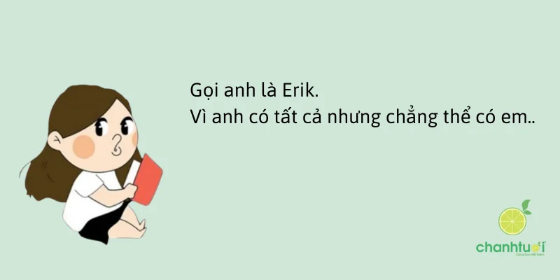 Gọi anh là Erik. Vì anh có tất cả nhưng chẳng thể có em.
