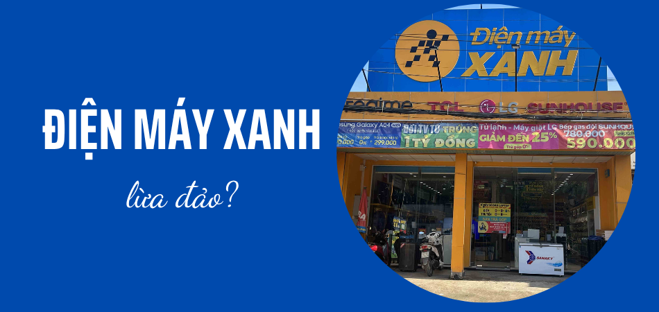 Điện Máy Xanh lừa đảo? Mua hàng ở Điện Máy Xanh có tốt không?