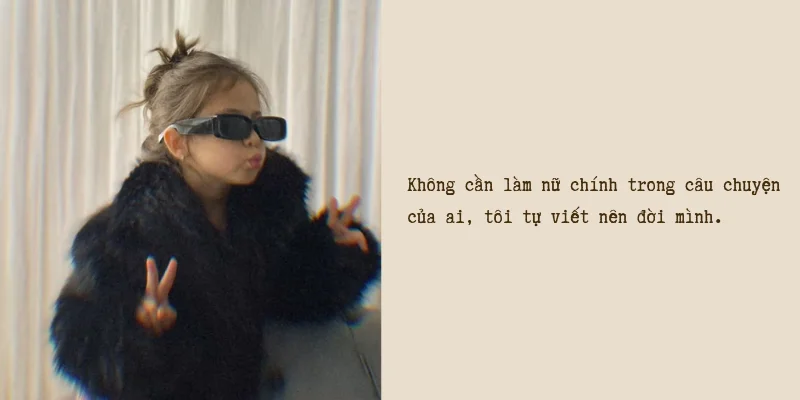 Không cần làm nữ chính trong câu chuyện của ai, tôi tự viết nên cuộc đời mình.