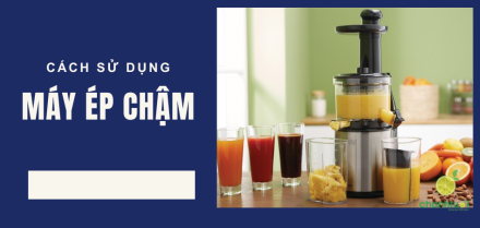 Cách sử dụng máy ép chậm từ A->Z an toàn, hiệu quả tại nhà