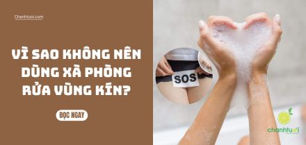 Vì Sao Không Nên Dùng Xà Phòng Rửa Vùng Kín? Những điều chị em cần biết