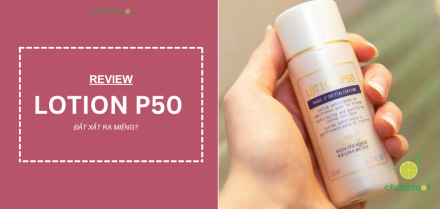 Thực tế dùng Lotion P50: Thay đổi làn da sau 50 ngày ra sao?