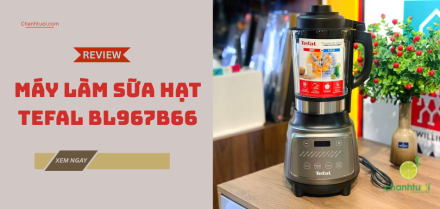 Máy làm sữa hạt Tefal BL967B66 liệu có xứng với tầm giá 3 triệu?
