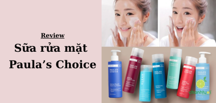 Review 7 sữa rửa mặt Paula's Choice: Loại nào cho da bạn?