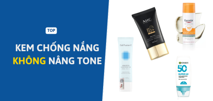 Kem chống nắng không nâng tone tốt nhất