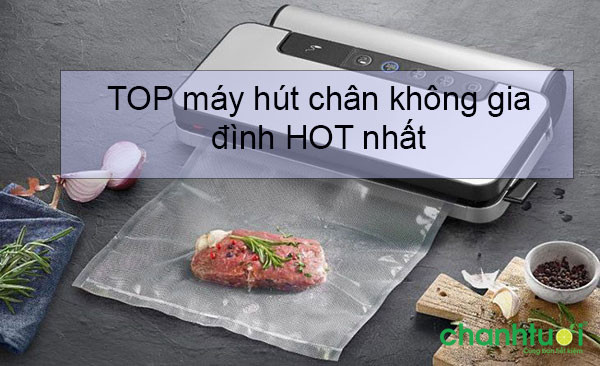 Top máy hút chân không gia đình tốt nhất