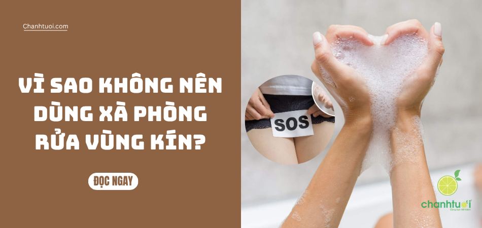 Vì Sao Không Nên Dùng Xà Phòng Rửa Vùng Kín? Những điều chị em cần biết